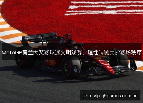 MotoGP荷兰大奖赛球迷文明观赛,理性呐喊共护赛场秩序 MotoGP荷兰大奖赛球迷文明观赛,理性呐喊共护赛场秩序